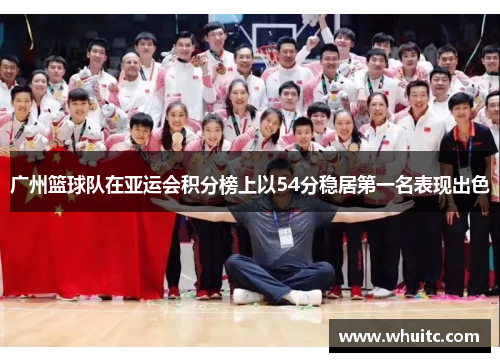 广州篮球队在亚运会积分榜上以54分稳居第一名表现出色