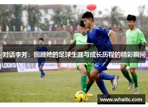 对话李芳：回顾她的足球生涯与成长历程的精彩瞬间