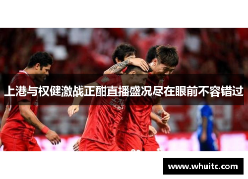 上港与权健激战正酣直播盛况尽在眼前不容错过