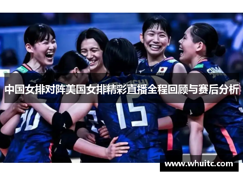 中国女排对阵美国女排精彩直播全程回顾与赛后分析