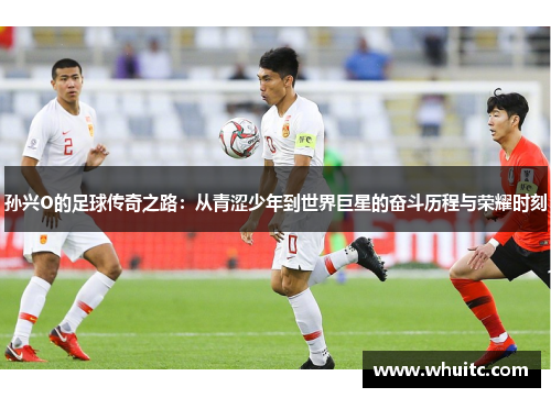 孙兴O的足球传奇之路：从青涩少年到世界巨星的奋斗历程与荣耀时刻