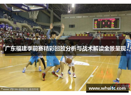 广东福建季前赛精彩回放分析与战术解读全景呈现