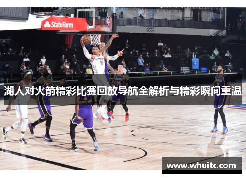 湖人对火箭精彩比赛回放导航全解析与精彩瞬间重温