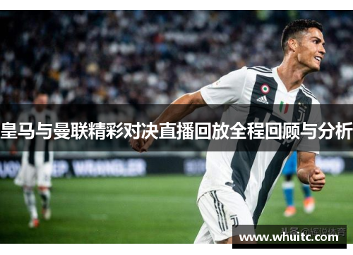 皇马与曼联精彩对决直播回放全程回顾与分析