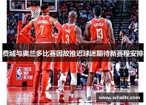 费城与奥兰多比赛因故推迟球迷期待新赛程安排